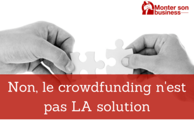 Non, le Crowdfunding n’est pas LA solution !