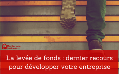 La levée de fonds : dernier recours pour développer votre entreprise