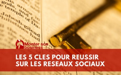 Les 5 clés pour développer votre entreprise sur les réseaux sociaux